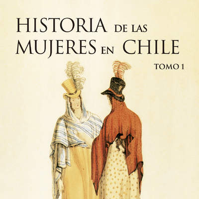 Historia de las mujeres en Chile. Tomo I Tomo I
