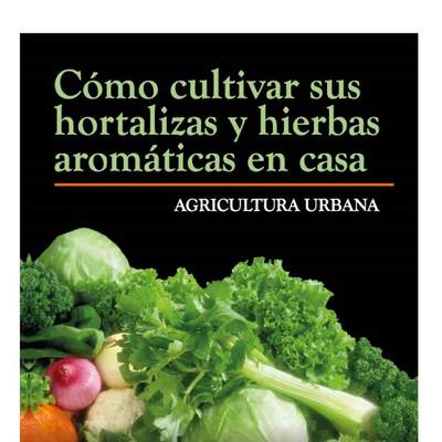 Agricultura Urbana Cómo cultivar sus hortalizas y hierbas aromáticas en casa